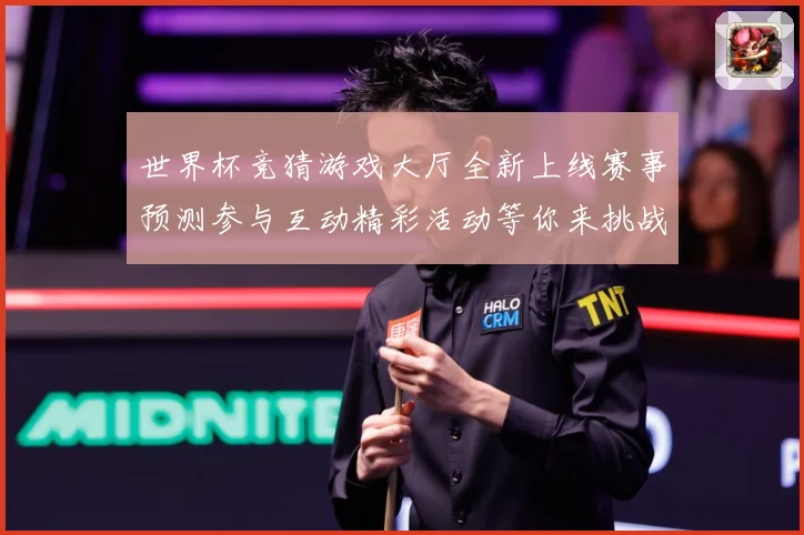 世界杯竞猜游戏大厅全新上线赛事预测参与互动精彩活动等你来挑战数据研判：最新赛事动态与深度分析