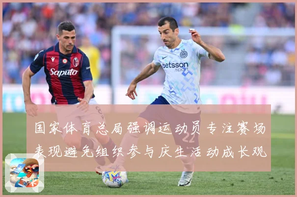 国家体育总局强调运动员专注赛场表现避免组织参与庆生活动成长观察：最新赛事动态与深度分析