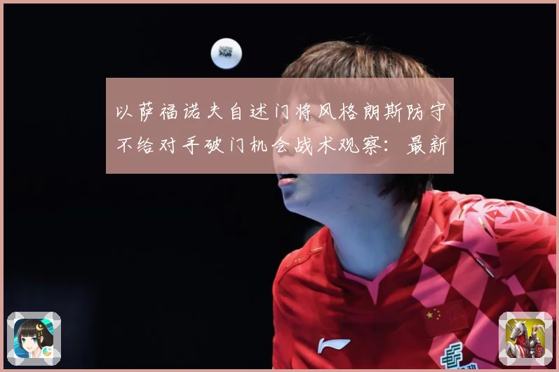 以萨福诺夫自述门将风格朗斯防守不给对手破门机会战术观察：最新赛事动态与深度分析