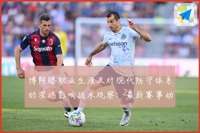博阿滕职业生涯及对现代防守体系的深远影响战术观察：最新赛事动态与深度分析