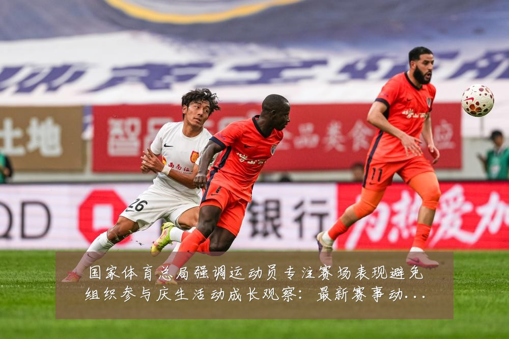 国家体育总局强调运动员专注赛场表现避免组织参与庆生活动成长观察:最新赛事动态与深度分析