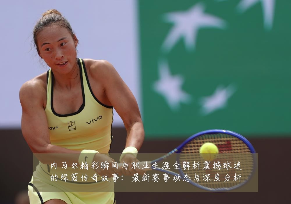 内马尔精彩瞬间与职业生涯全解析震撼球迷的绿茵传奇故事:最新赛事动态与深度分析