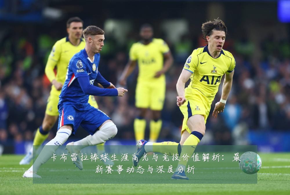 卡布雷拉棒球生涯高光与竞技价值解析:最新赛事动态与深度分析