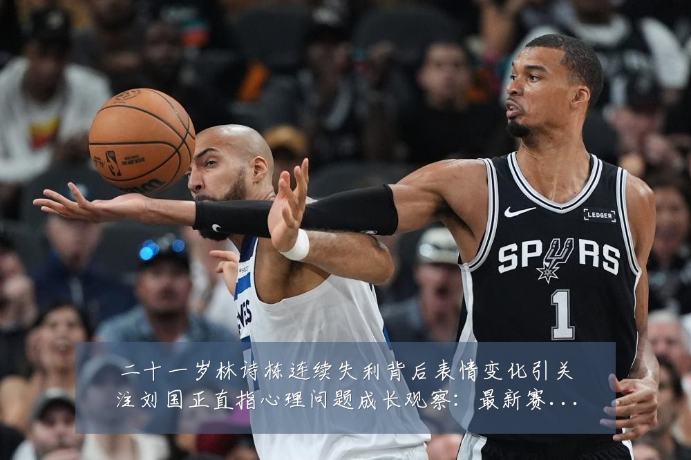 二十一岁林诗栋连续失利背后表情变化引关注刘国正直指心理问题成长观察:最新赛事动态与深度分析