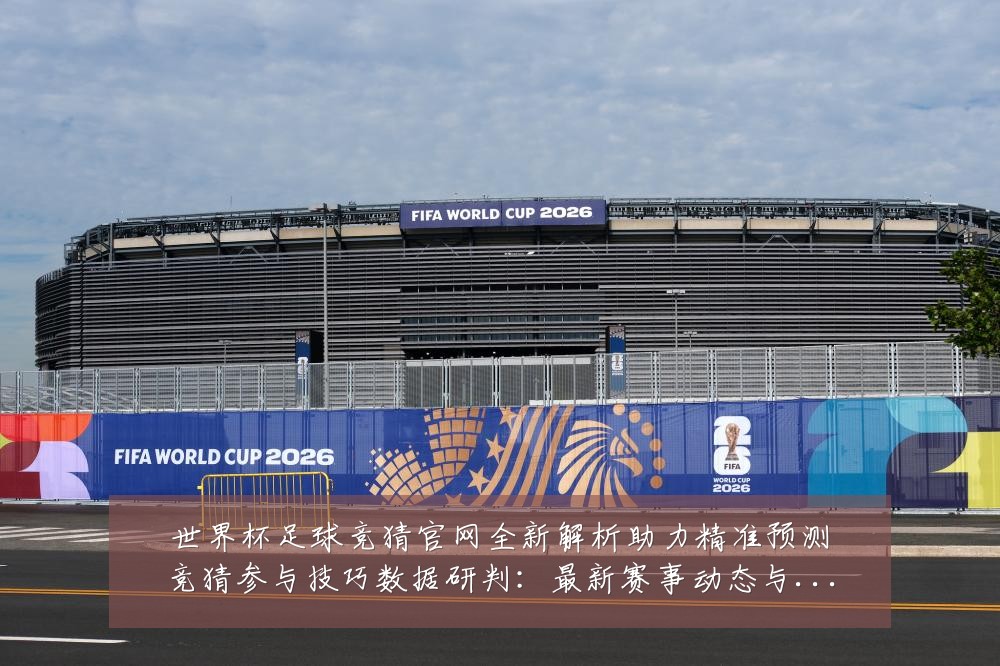 世界杯足球竞猜官网全新解析助力精准预测竞猜参与技巧数据研判:最新赛事动态与深度分析