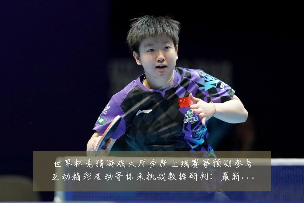 世界杯竞猜游戏大厅全新上线赛事预测参与互动精彩活动等你来挑战数据研判:最新赛事动态与深度分析