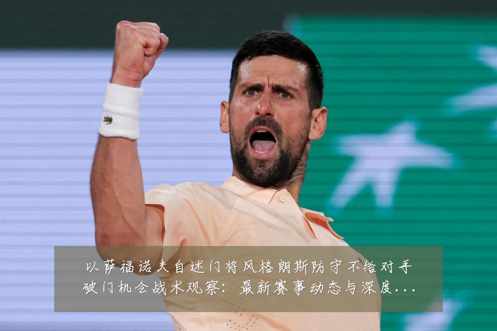 以萨福诺夫自述门将风格朗斯防守不给对手破门机会战术观察：最新赛事动态与深度分析